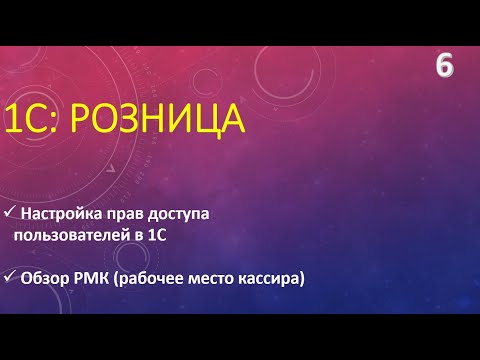Видео: Настройка прав пользователей в 1С:Розница.  Обзор РМК.  Часть 1