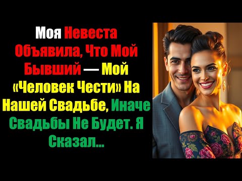 Видео: Моя Невеста Объявила, Что Мой Бывший — Мой «Человек Чести» На Нашей Свадьбе, Иначе Свадьбы Не Будет.