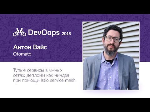 Видео: Антон Вайс — Тупые сервисы в умных сетях: деплоим как ниндзя при помощи Istio service mesh