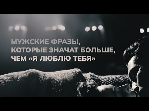 Видео: 6 мужских фраз, которые значат больше, чем «Я люблю тебя»