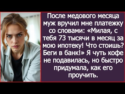Видео: После медового месяца муж заявил: «Милая, с тебя 73 тысячи в месяц за мою ипотеку!»