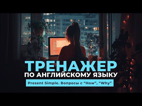 Видео: Английский язык. Тренажер с нуля до продвинутого. А0. Present Simple. Вопросы с "How", "Why"
