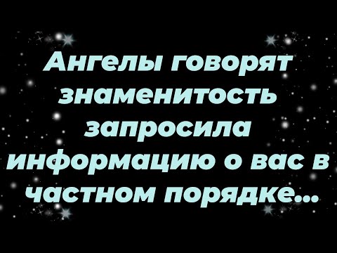 Видео: Ангелы говорят  знаменитость запросила информацию о вас в частном порядке...