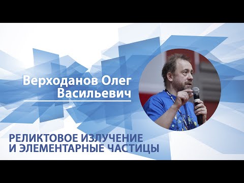 Видео: Реликтовое излучение и элементарные частицы | Олег Верходанов