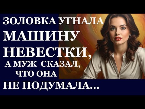 Видео: Истории из жизни. Золовка угнала машину невестки, а муж сказал.