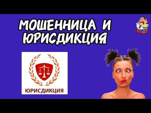 Видео: МОШЕННИЦА И ЮРИСДИКЦИЯ.