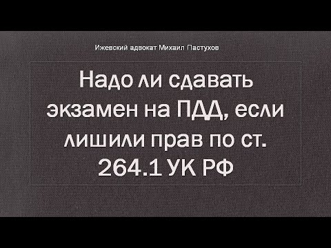 Видео: Иж Адвокат Пастухов. Надо ли сдавать экзамен на ПДД, если лишили прав по ст. 264.1 УК РФ.