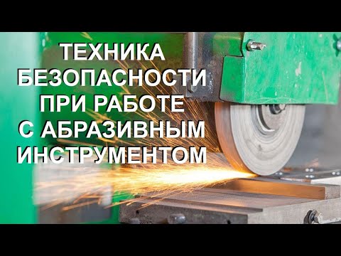 Видео: ТЕХНИКА БЕЗОПАСНОСТИ ПРИ РАБОТЕ С АБРАЗИВНЫМ ИНСТРУМЕНТОМ