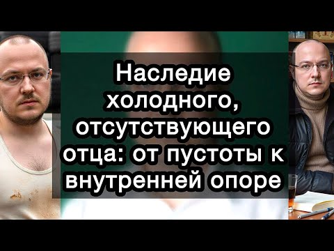 Видео: Наследие холодного, отсутствующего отца: от пустоты к внутренней опоре. Невидимая рана