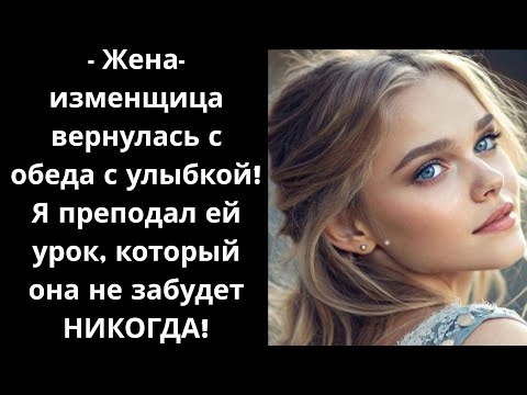 Видео: - Жена-изменщица вернулась с обеда с улыбкой! Я преподал ей урок, который она не забудет НИКОГДА!