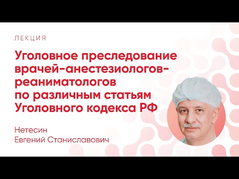 Видео: Уголовное преследование анестезиологов-реаниматологов по статьям УК РФ // Нетесин Е. С.