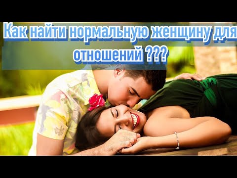 Видео: Как найти нормальную девушку для отношений?