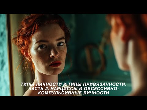 Видео: Типы личности и типы привязанности. Часть 2. Нарциссы и обсессивно-компульсивные личности