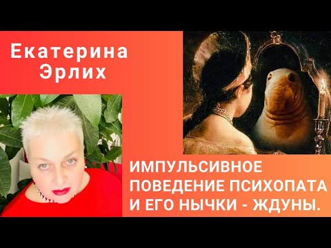 Видео: ИМПУЛЬСИВНОЕ ПОВЕДЕНИЕ ПСИХОПАТА И ЕГО НЫЧКИ - ЖДУНЫ. Екатерина Эрлих