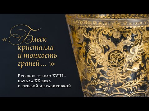 Видео: «…Блеск кристалла и тонкость граней…». Русское стекло XVIII – начала ХХ века с резьбой и гравировкой