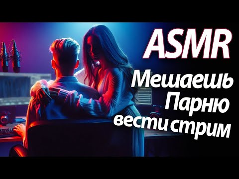 Видео: ASMR RP Мешаешь парню вести стрим [M4F]