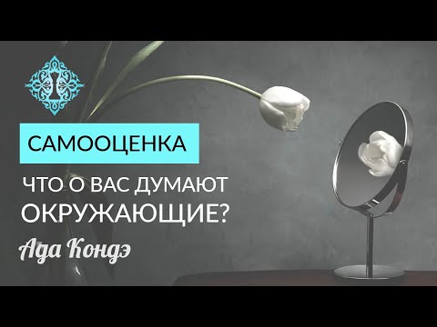 Видео: САМООЦЕНКА. ЧТО О ВАС ДУМАЮТ ОКРУЖАЮЩИЕ? Любовь к себе. Ада Кондэ