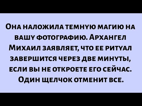 Видео: Она наложила темную магию на вашу фотографию. Архангел Михаил заявляет, что ритуал завершится через.
