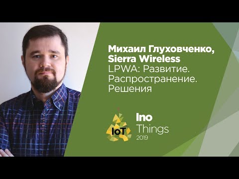 Видео: LPWA: Развитие. Распространение. Решения/ Михаил Глуховченко (Sierra Wireless)