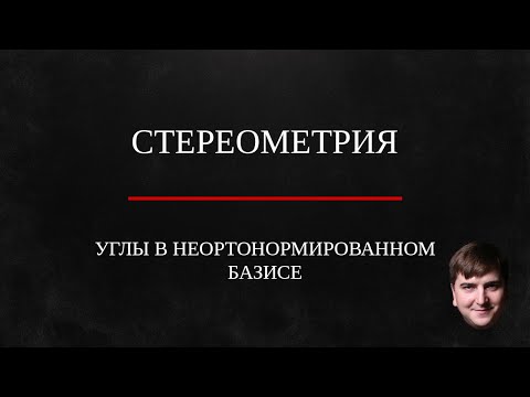 Видео: Углы в неортонормированном базисе. Стереометрия.