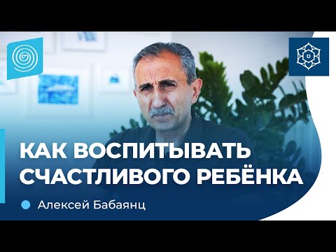 Видео: Как воспитывать СЧАСТЛИВОГО ребенка. Алексей Бабаянц
