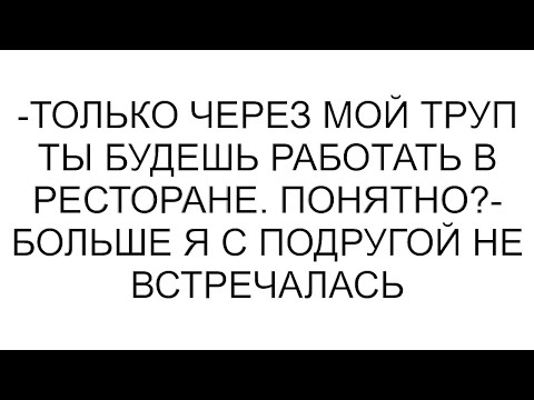 Видео: -Только через мой труп ты будешь работать в ресторане. Понятно?- больше я с подругой не встречалась
