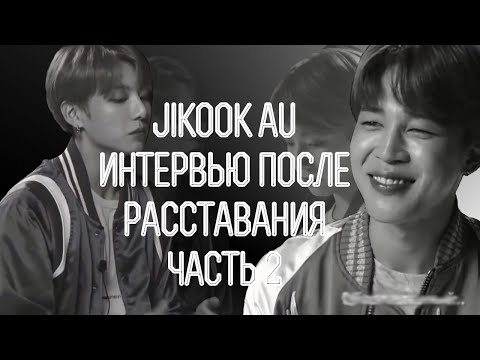 Видео: JIKOOK AU ИНТЕРВЬЮ ПОСЛЕ РАССТАВАНИЯ ll 2 ЧАСТЬ
