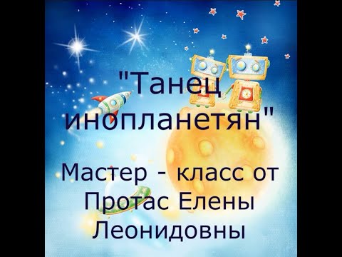 Видео: Мастер   класс Протас Е Л  Танец инопланетян