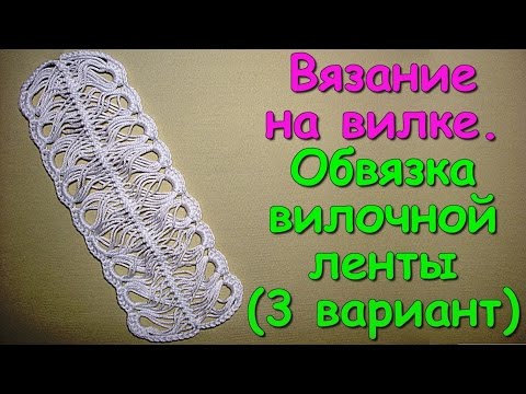 Видео: Вязание на вилке. МК: Обвязка вилочной ленты (3 вариант) - Crochet on a fork (3)