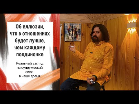 Видео: Об иллюзиях, что в отношениях будет лучше, чем каждому поодиночке. Супружеский союз в наше время