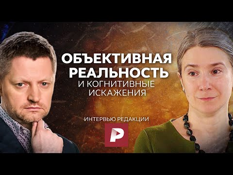 Видео: Объективная реальность и когнитивные искажения. Интервью каналу Редакция