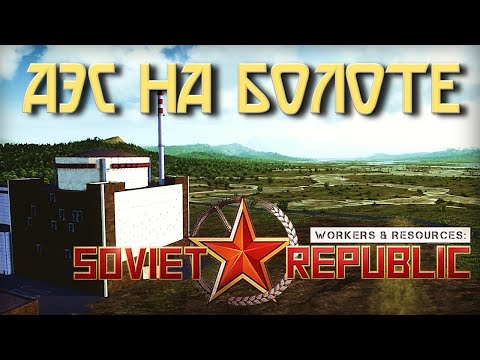 Видео: Экспериментальная АЭС В Workers & Resources Soviet Republic