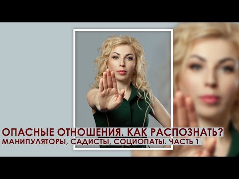Видео: Опасные отношения. Как распознать? (манипуляторы, садисты, социопаты) ЧАСТЬ 1.