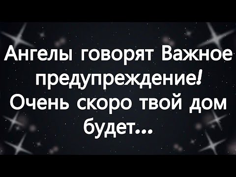 Видео: Ангелы говорят  Важное предупреждение! Очень скоро твой дом будет...