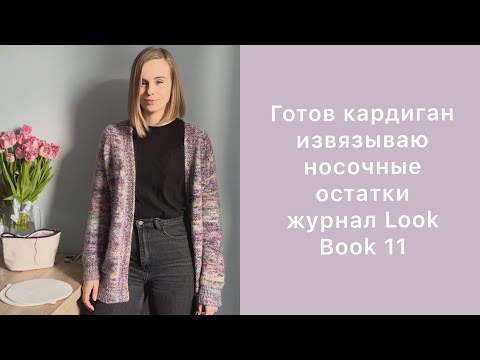 Видео: Готов кардиган, извязываю носочные остатки, листаю журнал Look Book 11