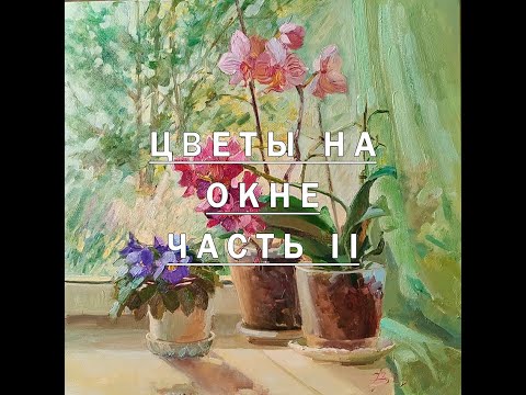Видео: Цветочный натюрморт на окне. Часть II.  Живопись
