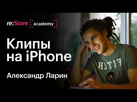 Видео: Музыкальные клипы с помощью iPhone. Александр Ларин (Академия re:Store)