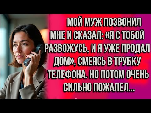 Видео: МОЙ МУЖ ПОЗВОНИЛ МНЕ И СКАЗАЛ- «Я С ТОБОЙ РАЗВОЖУСЬ, И Я УЖЕ ПРОДАЛ ДОМ», — ЗАСМЕЯЛСЯ ОН. НО ПОТОМ..