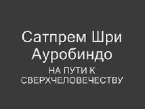 Видео: Сатпрем Шри Ауробиндо. На пути к сверхчелщвечеству.