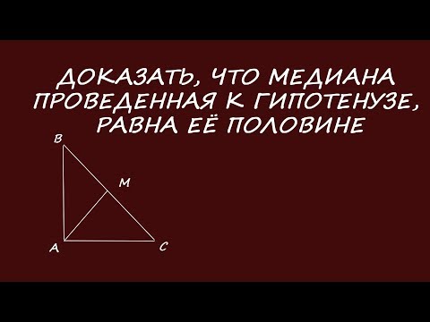 Видео: Доказать, что медиана, проведенная к гипотенузе, равна половине гипотенузы