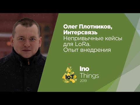 Видео: Непривычные кейсы для LoRa. Опыт внедрения/Олег Плотников (Центр Промышленного Интернета)