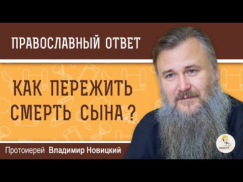 Видео: КАК ПЕРЕЖИТЬ СМЕРТЬ СЫНА ?  Протоиерей Владимир Новицкий