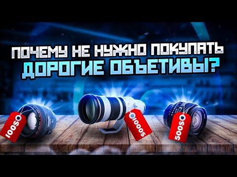 Видео: Почему не нужно покупать дорогие объективы.