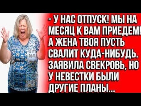 Видео: У нас отпуск! Мы на месяц к вам приедем! А жена твоя пусть свалит куда-нибудь. Заявила свекровь jgs?