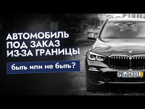 Видео: Автомобиль под заказ из-за границы — плюсы и минусы такой покупки
