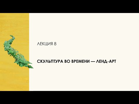 Видео: 8. Скульптура во времени — ленд-арт. Цикл «Десять лекций о скульптуре»