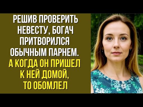 Видео: Решив проверить невесту, богач притворился обычным парнем. А когда он пришел к ней домой, то обомлел