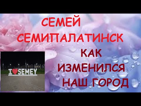 Видео: СЕМЕЙ - СЕМИПАЛАТИНСК. КАК ИЗМЕНИЛСЯ НАШ ГОРОД