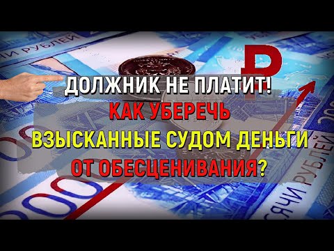Видео: Должник не платит! Как уберечь взысканные судом деньги от обесценивания!