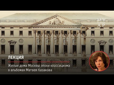 Видео: Лекция Зои Золотницкой «Жилые дома Москвы эпохи классицизма в альбомах Матвея Казакова»
